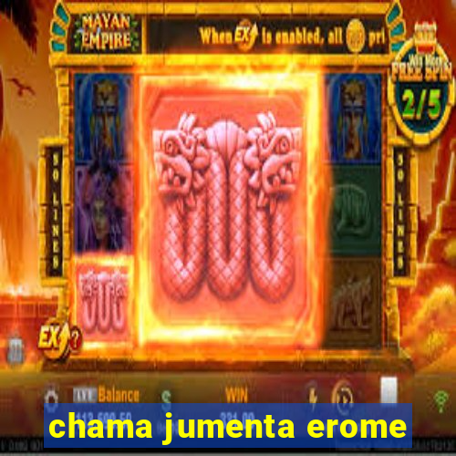 chama jumenta erome